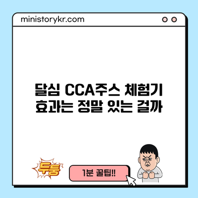 달심 CCA주스 체험기: 효과는 정말 있는 걸까?