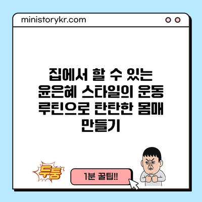 집에서 할 수 있는 윤은혜 스타일의 운동 루틴으로 탄탄한 몸매 만들기