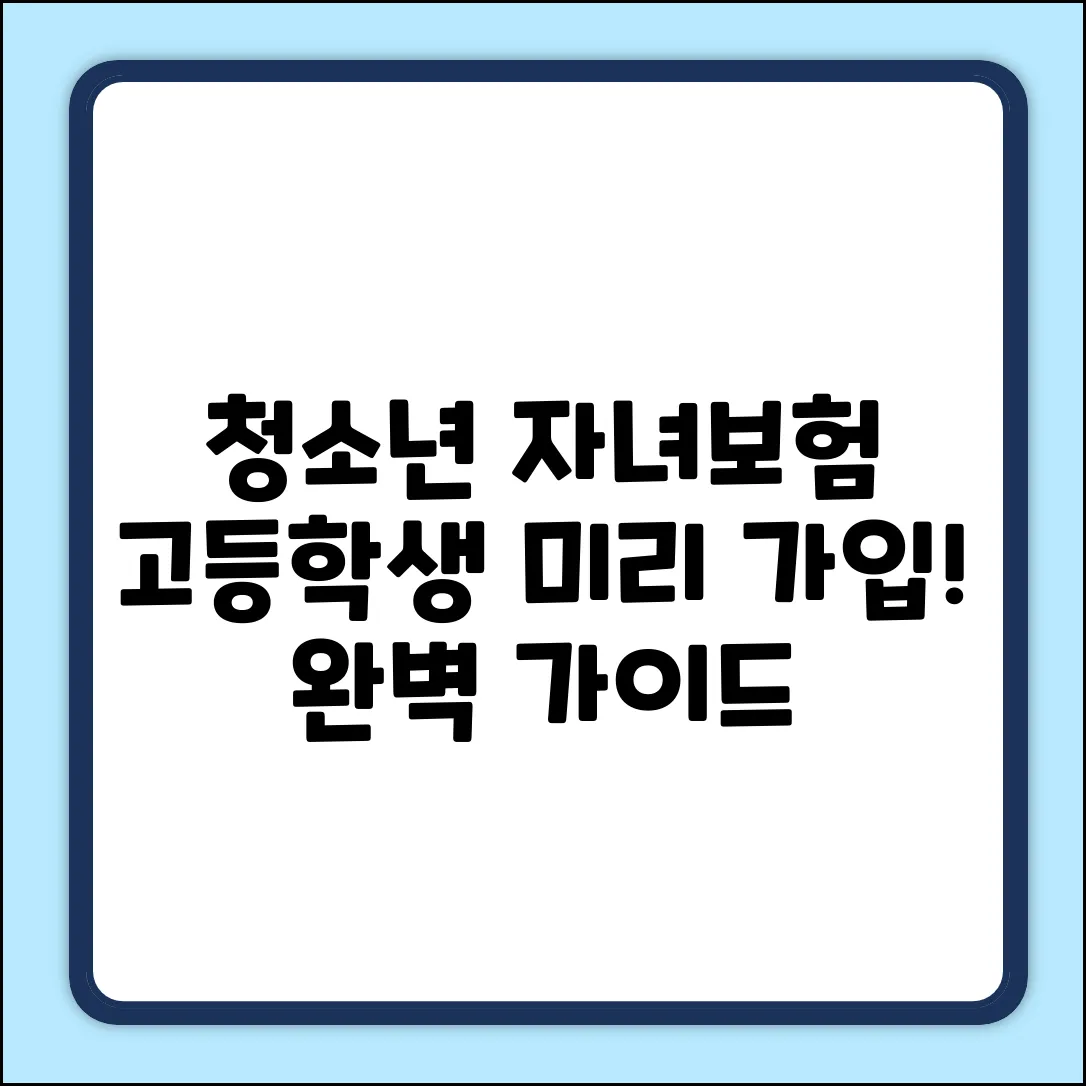 청소년 자녀보험 완벽 가이드: 고등학생 미리 가입 꿀팁