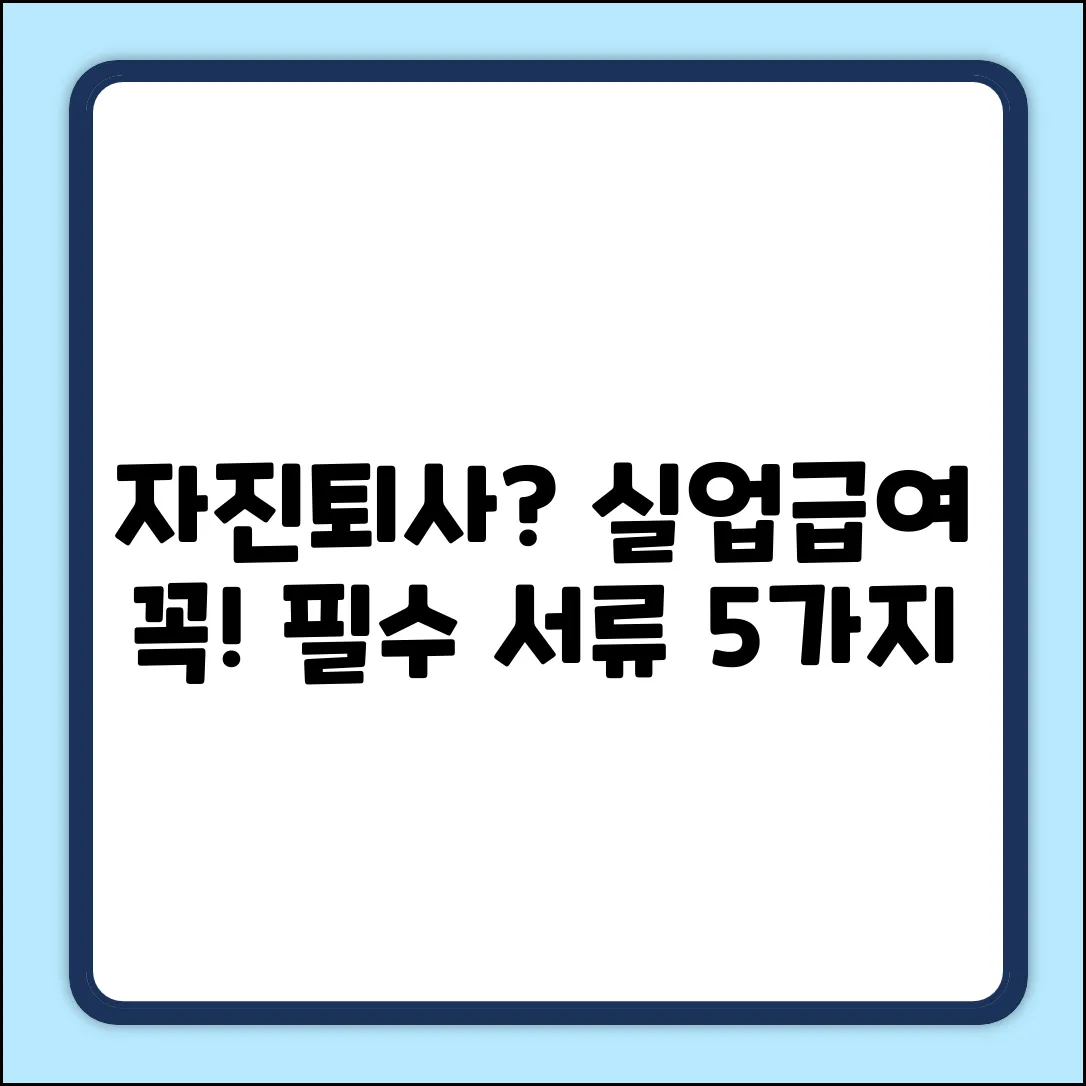 자진퇴사 실업급여: 필수 서류 5가지