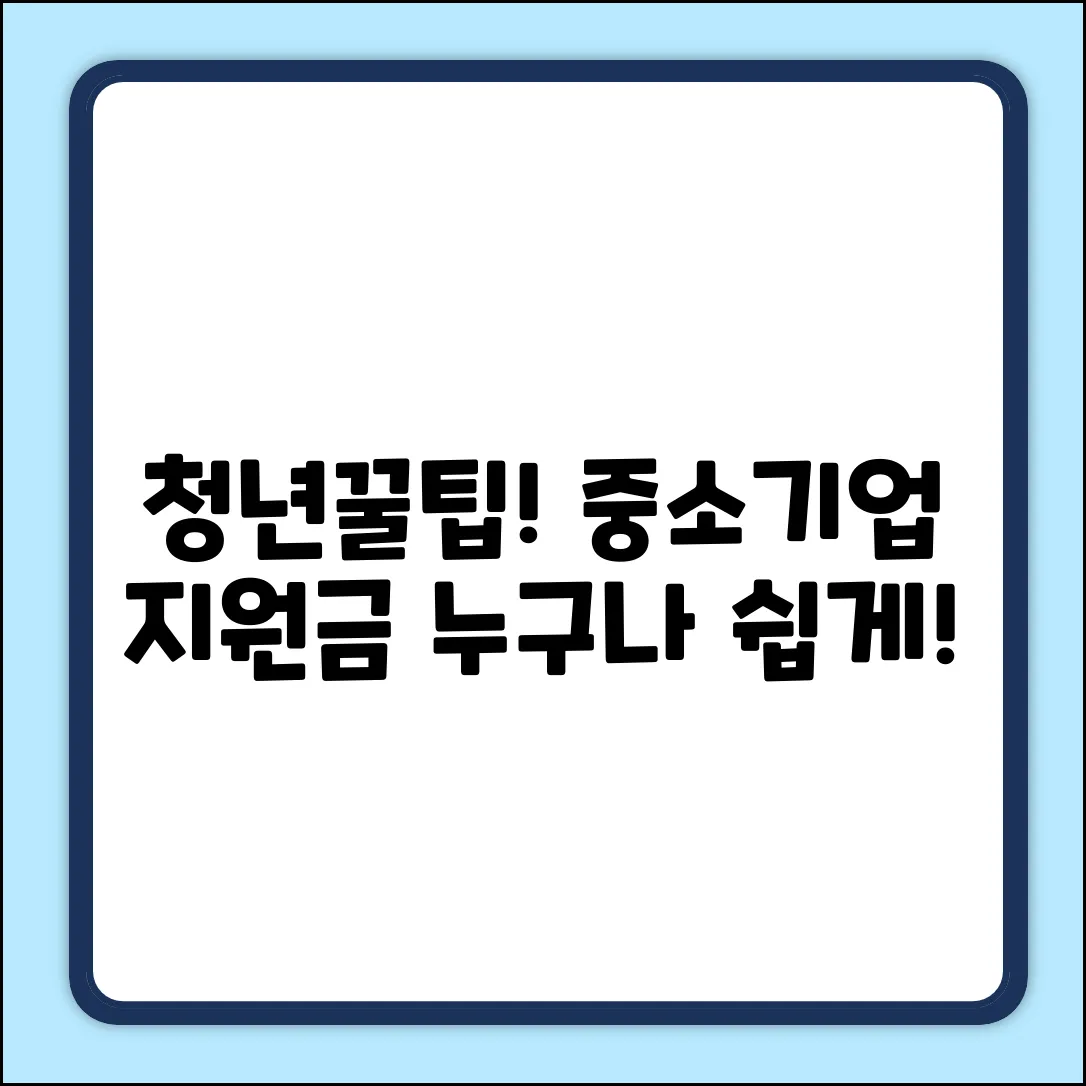 중소기업 청년 지원금: 누구나 쉽게 받는 꿀팁!