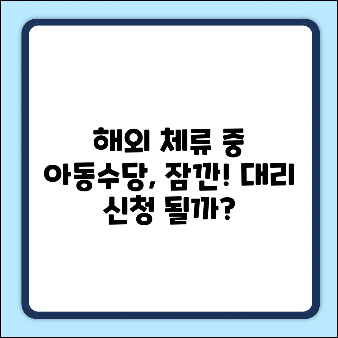 보호자 해외 체류 중, 아동수당 대리 신청 될까?